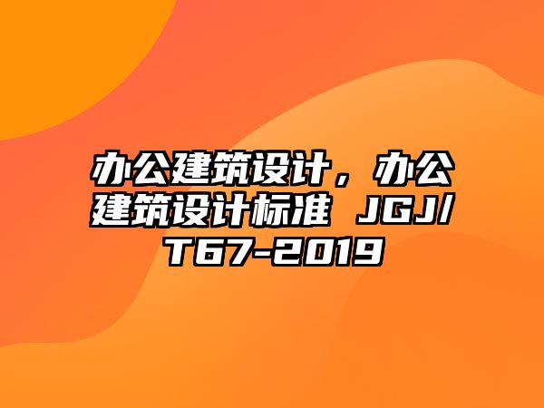 辦公建筑設計，辦公建筑設計標準 JGJ/T67-2019