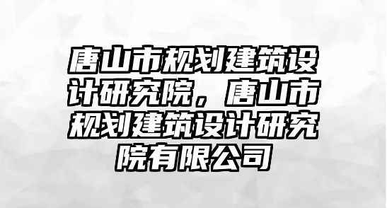 唐山市規劃建筑設計研究院，唐山市規劃建筑設計研究院有限公司