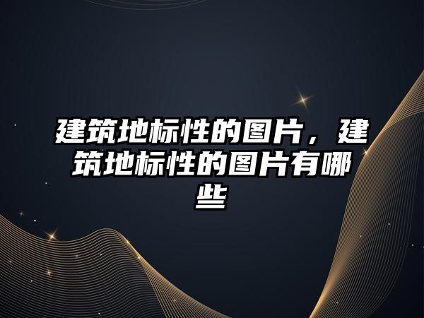 建筑地標性的圖片，建筑地標性的圖片有哪些