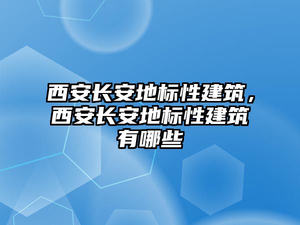 西安長安地標性建筑，西安長安地標性建筑有哪些