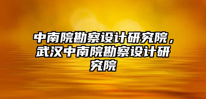 中南院勘察設(shè)計(jì)研究院，武漢中南院勘察設(shè)計(jì)研究院