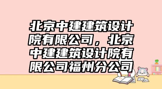 北京中建建筑設計院有限公司，北京中建建筑設計院有限公司福州分公司