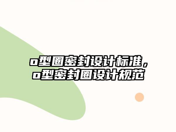 o型圈密封設(shè)計(jì)標(biāo)準(zhǔn)，o型密封圈設(shè)計(jì)規(guī)范