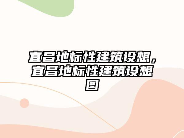 宜昌地標性建筑設想，宜昌地標性建筑設想圖