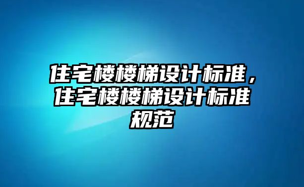 住宅樓樓梯設計標準，住宅樓樓梯設計標準規范