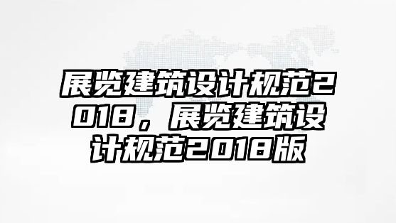 展覽建筑設計規范2018，展覽建筑設計規范2018版