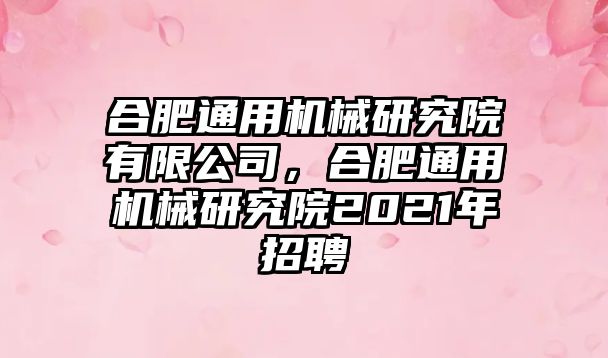 合肥通用機械研究院有限公司，合肥通用機械研究院2021年招聘