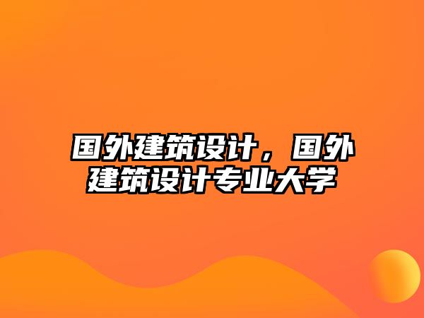 國外建筑設(shè)計，國外建筑設(shè)計專業(yè)大學