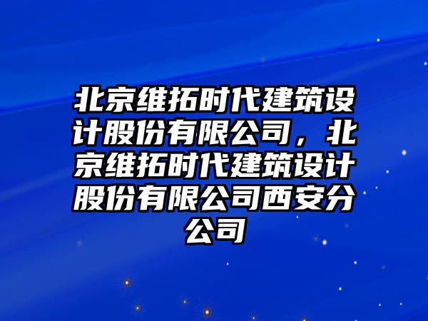 北京維拓時代建筑設計股份有限公司，北京維拓時代建筑設計股份有限公司西安分公司