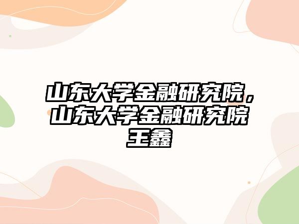 山東大學金融研究院，山東大學金融研究院王鑫