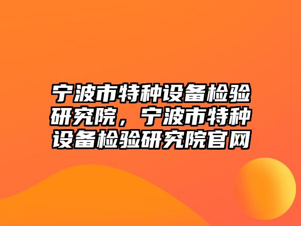 寧波市特種設(shè)備檢驗(yàn)研究院，寧波市特種設(shè)備檢驗(yàn)研究院官網(wǎng)