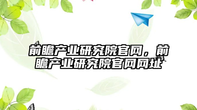 前瞻產業研究院官網，前瞻產業研究院官網網址