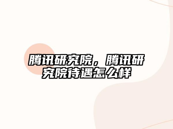 騰訊研究院，騰訊研究院待遇怎么樣