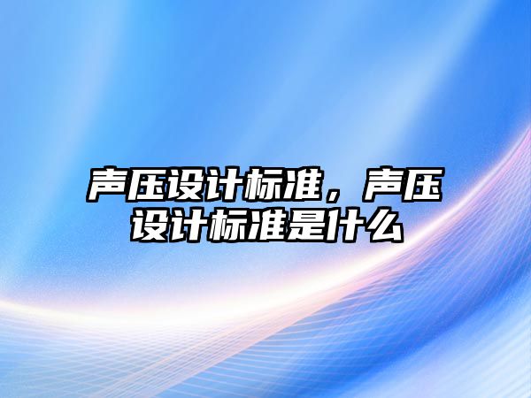 聲壓設計標準，聲壓設計標準是什么