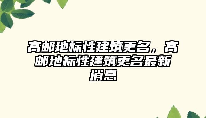 高郵地標性建筑更名，高郵地標性建筑更名最新消息