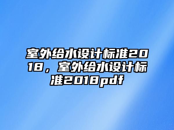 室外給水設計標準2018，室外給水設計標準2018pdf