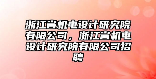 浙江省機電設計研究院有限公司，浙江省機電設計研究院有限公司招聘