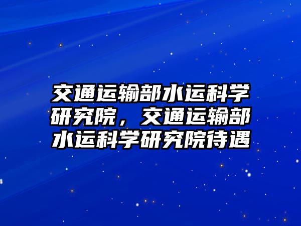 交通運輸部水運科學研究院，交通運輸部水運科學研究院待遇