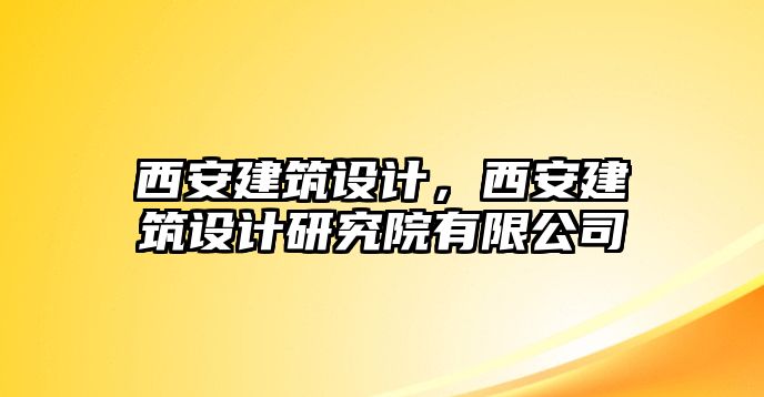 西安建筑設(shè)計，西安建筑設(shè)計研究院有限公司