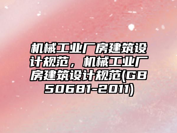 機械工業廠房建筑設計規范，機械工業廠房建筑設計規范(GB50681-2011)