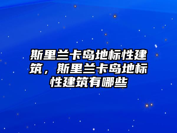 斯里蘭卡島地標性建筑，斯里蘭卡島地標性建筑有哪些