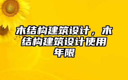 木結(jié)構(gòu)建筑設(shè)計(jì)，木結(jié)構(gòu)建筑設(shè)計(jì)使用年限