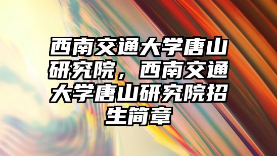 西南交通大學唐山研究院，西南交通大學唐山研究院招生簡章