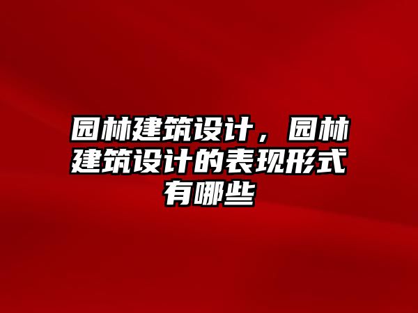 園林建筑設計，園林建筑設計的表現形式有哪些