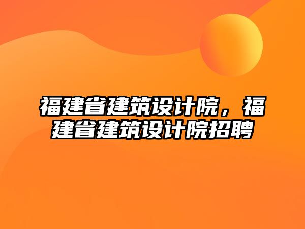 福建省建筑設計院，福建省建筑設計院招聘