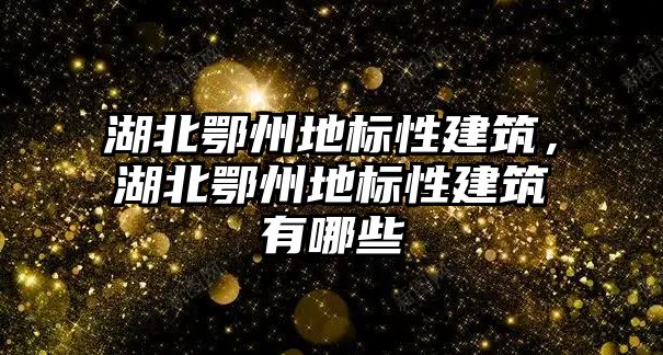 湖北鄂州地標性建筑，湖北鄂州地標性建筑有哪些