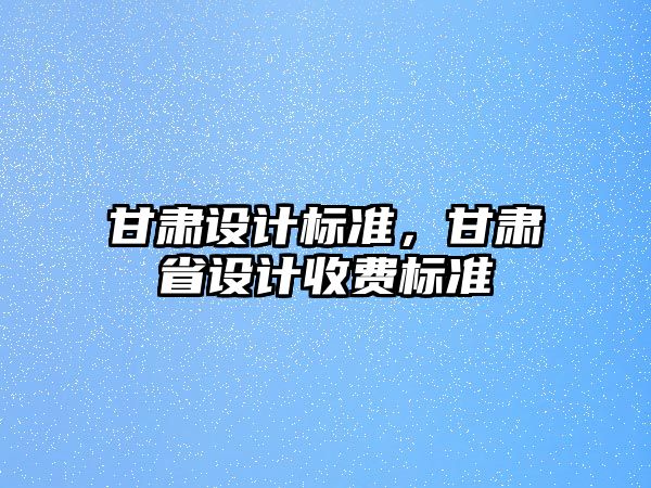 甘肅設計標準，甘肅省設計收費標準