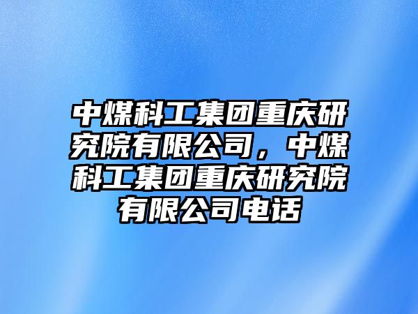 中煤科工集團(tuán)重慶研究院有限公司，中煤科工集團(tuán)重慶研究院有限公司電話