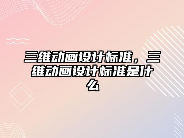 三維動畫設計標準，三維動畫設計標準是什么