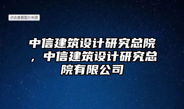 中信建筑設(shè)計研究總院，中信建筑設(shè)計研究總院有限公司