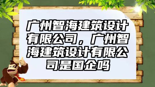 廣州智海建筑設計有限公司，廣州智海建筑設計有限公司是國企嗎