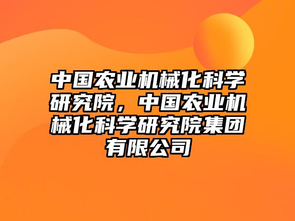 中國農業機械化科學研究院，中國農業機械化科學研究院集團有限公司