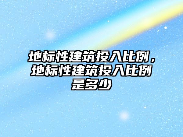 地標性建筑投入比例，地標性建筑投入比例是多少