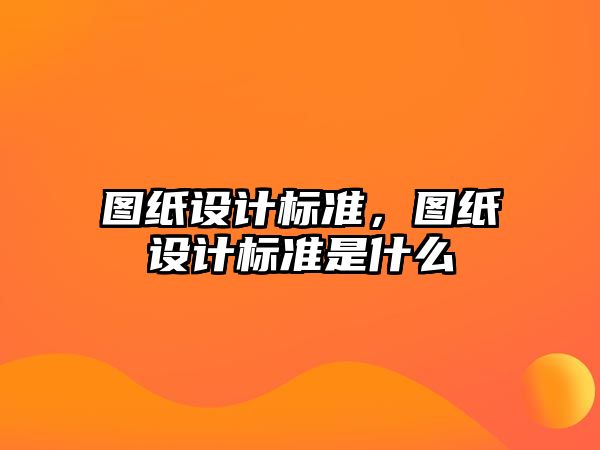 圖紙設計標準，圖紙設計標準是什么