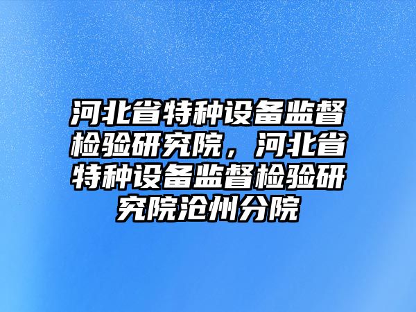 河北省特種設備監督檢驗研究院，河北省特種設備監督檢驗研究院滄州分院