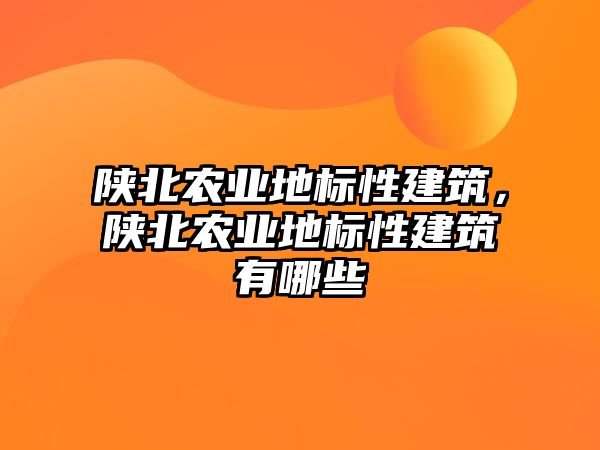 陜北農業地標性建筑，陜北農業地標性建筑有哪些