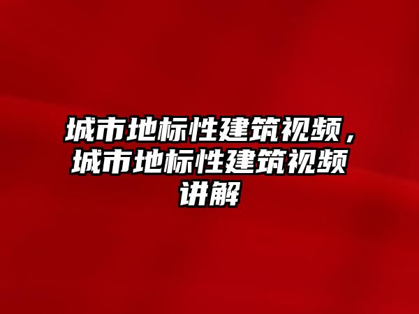 城市地標性建筑視頻，城市地標性建筑視頻講解