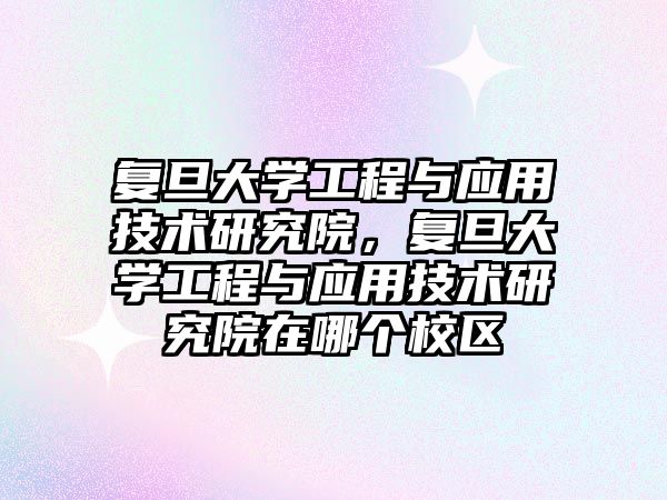 復旦大學工程與應用技術研究院，復旦大學工程與應用技術研究院在哪個校區