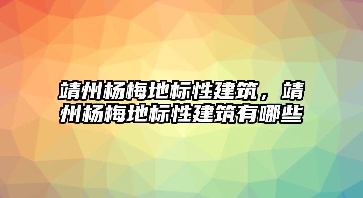 靖州楊梅地標性建筑，靖州楊梅地標性建筑有哪些