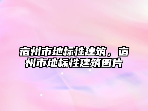 宿州市地標性建筑，宿州市地標性建筑圖片