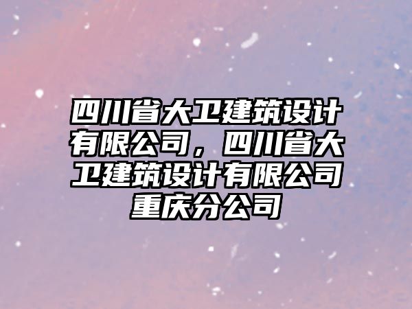 四川省大衛(wèi)建筑設(shè)計(jì)有限公司，四川省大衛(wèi)建筑設(shè)計(jì)有限公司重慶分公司