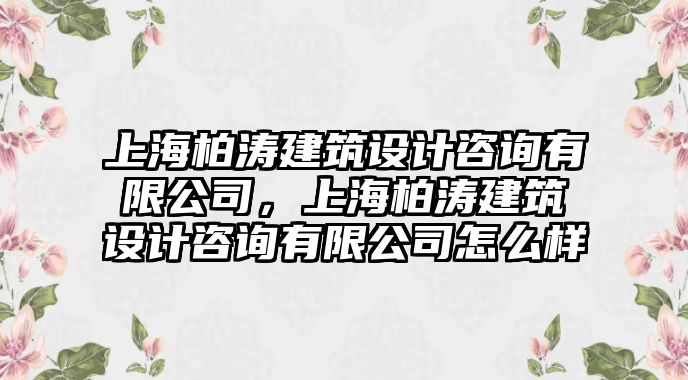 上海柏濤建筑設計咨詢有限公司，上海柏濤建筑設計咨詢有限公司怎么樣