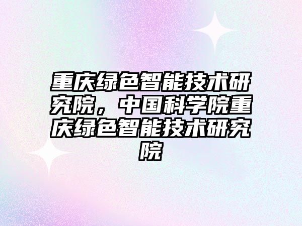 重慶綠色智能技術研究院，中國科學院重慶綠色智能技術研究院