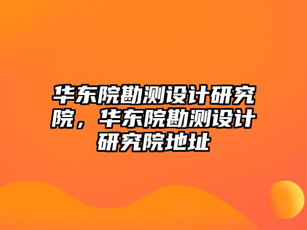 華東院勘測設計研究院，華東院勘測設計研究院地址