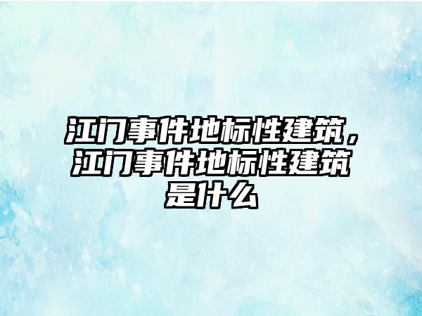 江門事件地標性建筑，江門事件地標性建筑是什么