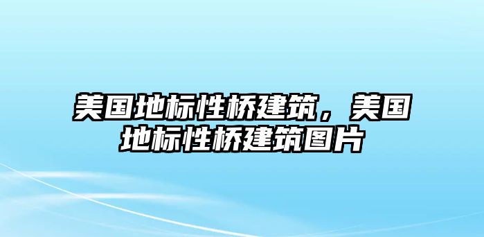 美國地標性橋建筑，美國地標性橋建筑圖片